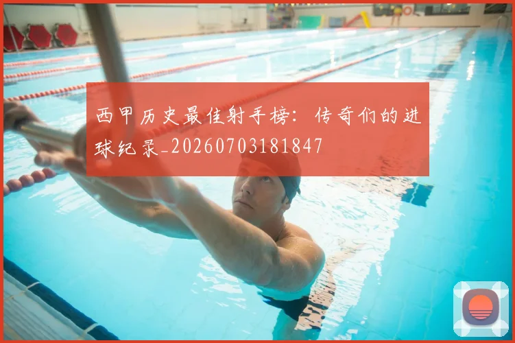 西甲历史最佳射手榜:传奇们的进球纪录_20260703181847
