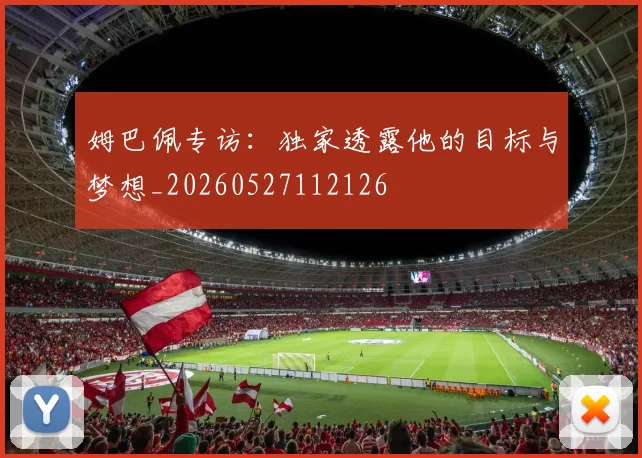 姆巴佩专访:独家透露他的目标与梦想_20260527112126