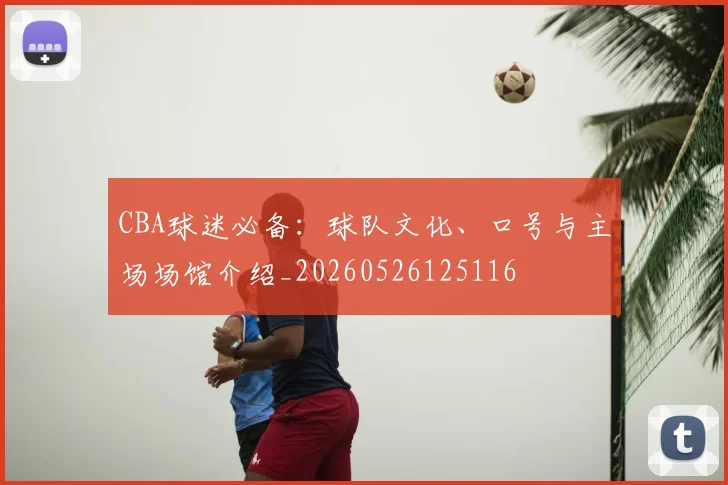 CBA球迷必备:球队文化、口号与主场场馆介绍_20260526125116