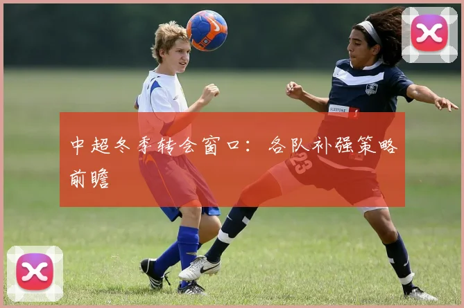 中超冬季转会窗口：各队补强策略前瞻