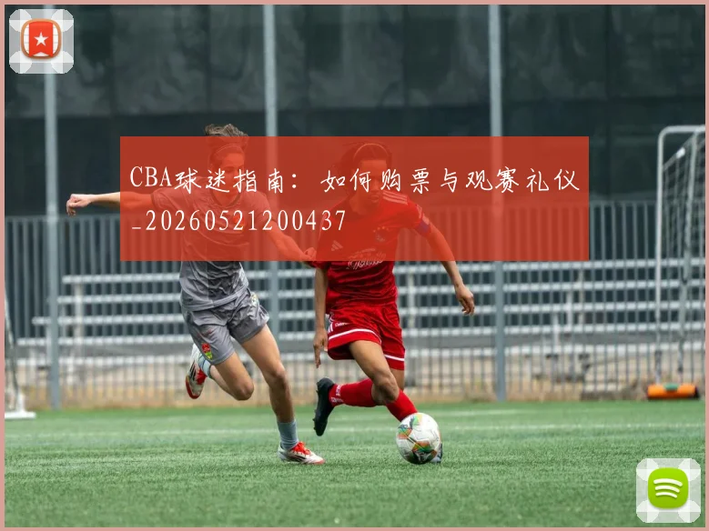 CBA球迷指南:如何购票与观赛礼仪_20260521200437